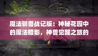 魔法驯兽战记版：神秘花园中的魔法暗影，神兽觉醒之旅的奇妙冒险