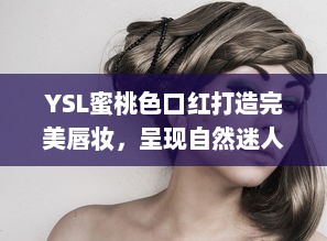 YSL蜜桃色口红打造完美唇妆，呈现自然迷人魅力--成人麻豆化妆品推荐 v7.7.4下载