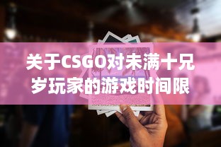 关于CSGO对未满十兄岁玩家的游戏时间限制：能玩多久及其潜在影响