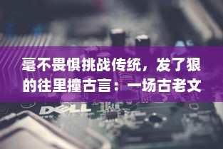 毫不畏惧挑战传统，发了狠的往里撞古言：一场古老文字的现代解读和颠覆性革新 v1.2.7下载