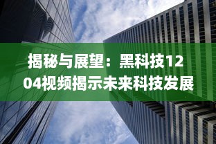 揭秘与展望：黑科技12 04视频揭示未来科技发展趋势和创新潜力 v2.5.6下载