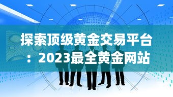 探索顶级黄金交易平台：2023最全黄金网站app大全，投资黄金必备工具