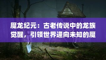 魔龙纪元：古老传说中的龙族觉醒，引领世界迎向未知的魔法新时代