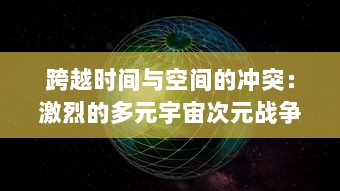 跨越时间与空间的冲突：激烈的多元宇宙次元战争与复杂的真实性问题探索