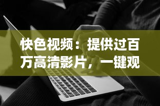 快色视频：提供过百万高清影片，一键观看，享受超快速的视频播放体验