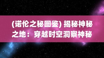 (诺伦之秘图鉴) 揭秘神秘之地：穿越时空洞察神秘传奇，诺伦之秘