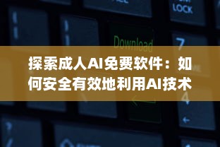 探索成人AI免费软件：如何安全有效地利用AI技术提升情感生活 v2.7.8下载