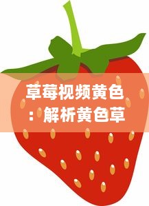 草莓视频黄色：解析黄色草莓视频的意义和影响，及其在娱乐行业中的独特地位 v2.9.3下载