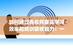 如何通过看视频提高学习效率和知识吸收能力：一次详尽的指南 v9.5.8下载