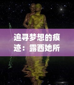 追寻梦想的痕迹：露西她所期望的一切如何引领她走向未知的旅程