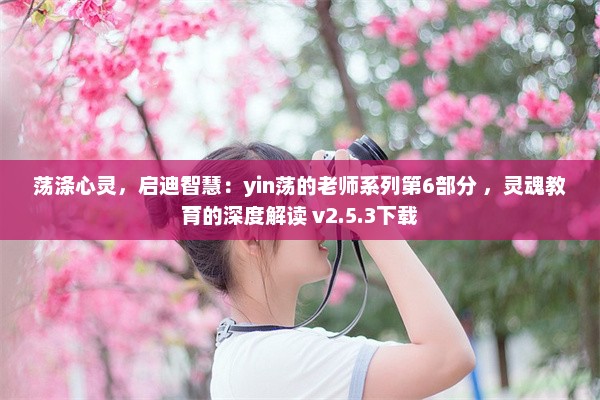 荡涤心灵，启迪智慧：yin荡的老师系列第6部分 ，灵魂教育的深度解读 v2.5.3下载