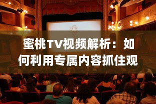 蜜桃TV视频解析：如何利用专属内容抓住观众注意力? 探究视觉影响的秘密