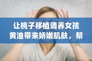 让桃子移植调养女孩黄油带来娇嫩肌肤，帮助解决肌肤问题的秘密武器