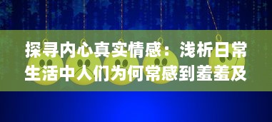 探寻内心真实情感：浅析日常生活中人们为何常感到羞羞及如何用心理技巧化解