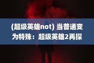 (超级英雄not) 当普通变为特殊：超级英雄2再探英雄本质与承担责任的人性挣扎