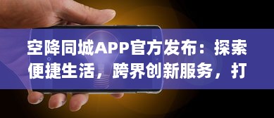 空降同城APP官方发布：探索便捷生活，跨界创新服务，打造社区新体验 v0.6.1下载