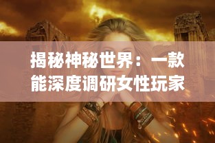 揭秘神秘世界：一款能深度调研女性玩家喜好并可查看女生内部的三国手游