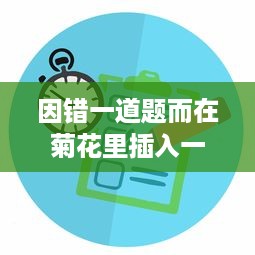 因错一道题而在菊花里插入一支笔：寓教于乐中展现出的对细节的执着追求