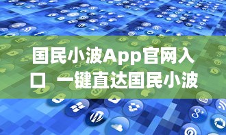 国民小波App官网入口  一键直达国民小波最新动态，探索独家福利 Hello, Future! v8.2.5下载