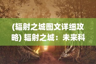 (辐射之城图文详细攻略) 辐射之城：未来科技魔幻背景下的生存挑战与人性审视