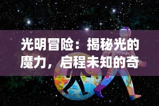 光明冒险：揭秘光的魔力，启程未知的奇幻旅程，探究无尽宇宙的绚丽奥秘