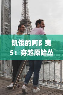 饥饿的阿阝夷5：穿越原始丛林，生存尤为重要的终极挑战 v8.7.3下载