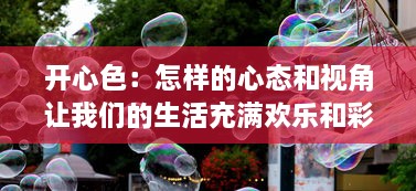 开心色：怎样的心态和视角让我们的生活充满欢乐和彩色的奇妙之旅