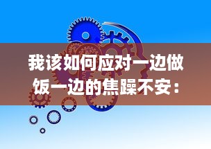 我该如何应对一边做饭一边的焦躁不安：寻找心理平衡的有效策略与方法 v1.4.2下载