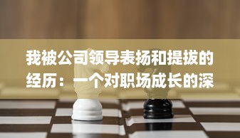 我被公司领导表扬和提拔的经历：一个对职场成长的深度反思和启示