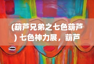 (葫芦兄弟之七色葫芦) 七色神力展，葫芦兄弟独力暴击小妖精的惊心动魄大冒险