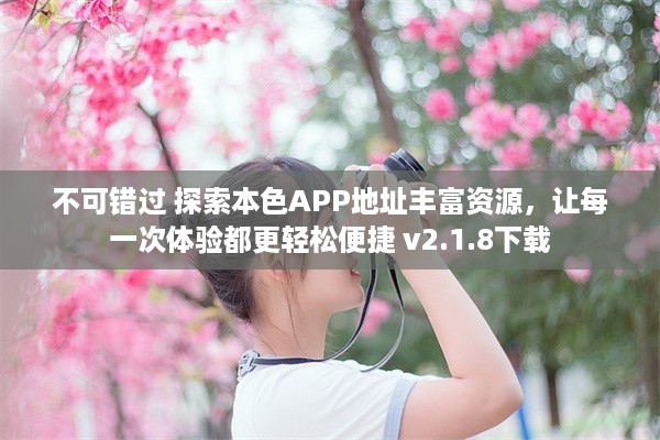 不可错过 探索本色APP地址丰富资源，让每一次体验都更轻松便捷 v2.1.8下载