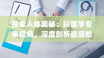 探索人体奥秘：以医学专家视角，深度剖析最原始的方式进入宁静神秘的大肠之旅 v1.3.7下载