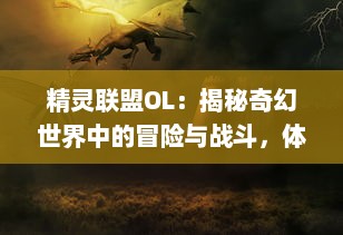 精灵联盟OL：揭秘奇幻世界中的冒险与战斗，体验最真实的仙侠修仙游戏