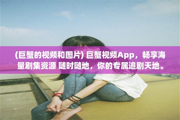 (巨蟹的视频和图片) 巨蟹视频App，畅享海量剧集资源 随时随地，你的专属追剧天地。