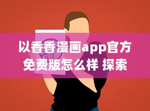 以香香漫画app官方免费版怎么样 探索内容多样性与阅读体验 v3.1.9下载