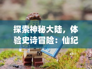 探索神秘大陆，体验史诗冒险：仙纪手游引领您踏上绚丽奇幻的修真之旅