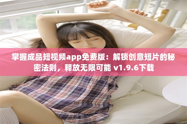 掌握成品短视频app免费版：解锁创意短片的秘密法则，释放无限可能 v1.9.6下载