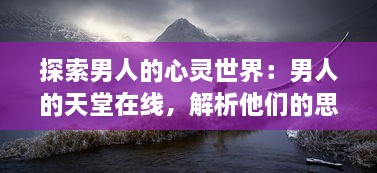 探索男人的心灵世界：男人的天堂在线，解析他们的思想、情感与理想