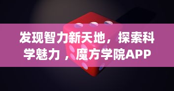 发现智力新天地，探索科学魅力 ，魔方学院APP带你解锁益智游戏的无限可能 v4.3.6下载