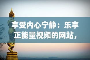 享受内心宁静：乐享正能量视频的网站，奖励自己一个充满希望与活力的美好时刻 v5.1.9下载