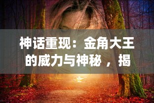 神话重现：金角大王的威力与神秘 ，揭秘古代封神之战中的英雄形象转变 v2.8.1下载