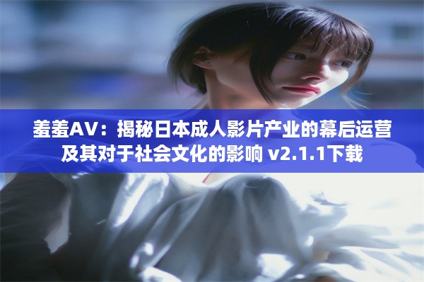 羞羞AV：揭秘日本成人影片产业的幕后运营及其对于社会文化的影响 v2.1.1下载