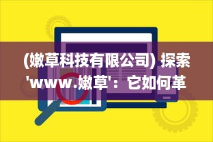 (嫩草科技有限公司) 探索'www.嫩草'：它如何革新网络世界并保持年轻态度