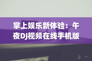 掌上娱乐新体验：午夜DJ视频在线手机版,让你随时随地享受音乐盛宴 v0.6.3下载