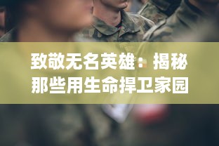 致敬无名英雄：揭秘那些用生命捍卫家园，被世界遗忘的最英勇的人们