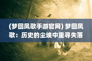 (梦回凤歌手游官网) 梦回凤歌：历史的尘埃中重寻失落的锦绣篇章和悠远旋律