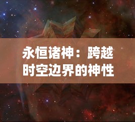 永恒诸神：跨越时空边界的神性之旅，揭示神秘宇宙秘密的奇幻冒险史诗