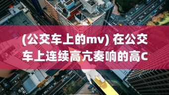 (公交车上的mv) 在公交车上连续高亢奏响的高C:城市旅途中的满载乐器演奏实录