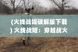 (火线战姬破解版下载) 火线战姬：穿越战火，深入战场的光环勇士