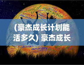 (豪杰成长计划能活多久) 豪杰成长计划：揭秘英勇无畏之士的心路历程与力量积累